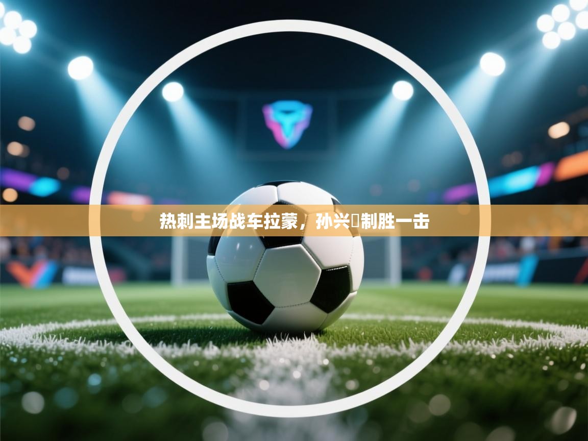 热刺主场战车拉蒙,孙兴慜制胜一击 第1张