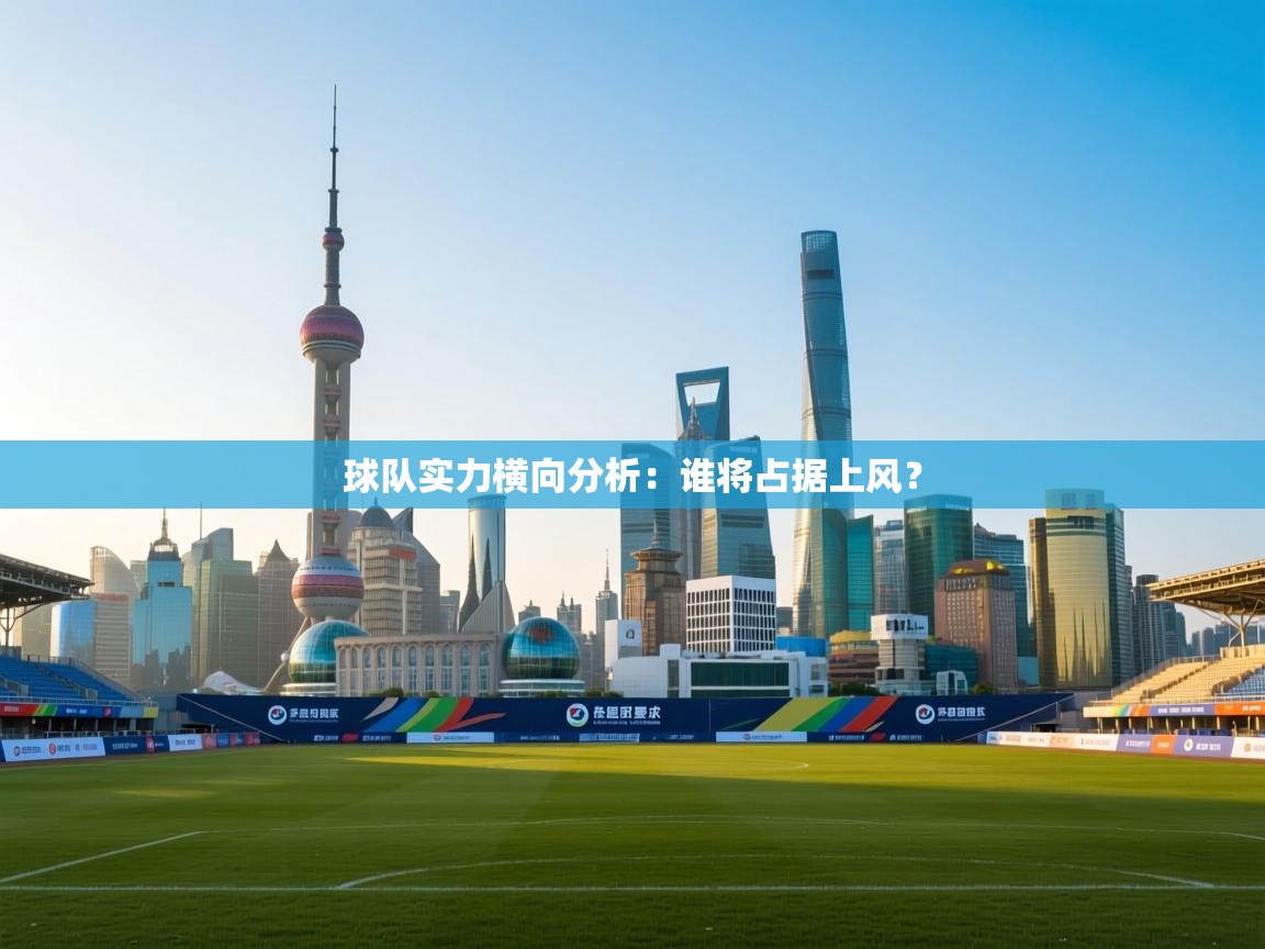 球队实力横向分析：谁将占据上风？  第1张
