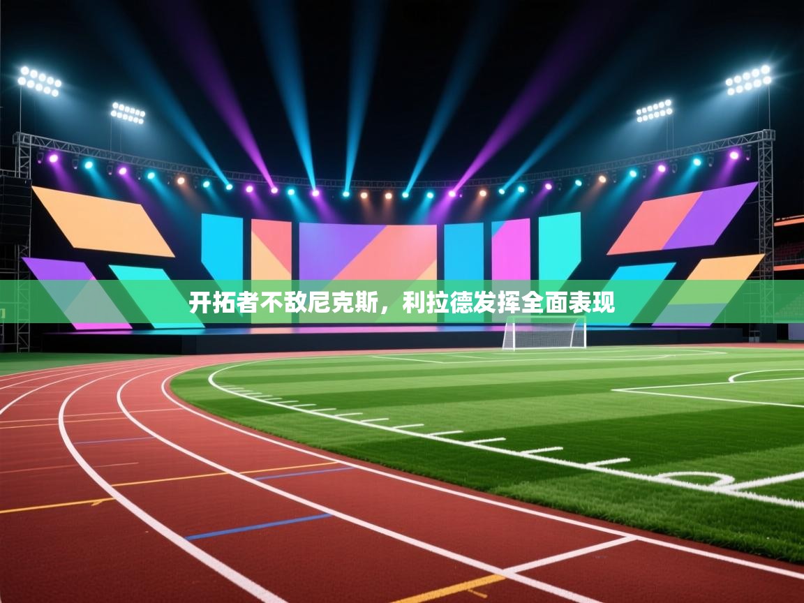 开拓者不敌尼克斯,利拉德发挥全面表现 第2张