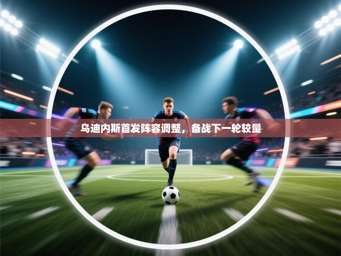 乌迪内斯首发阵容调整,备战下一轮较量 第2张