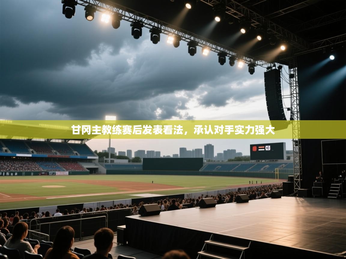 甘冈主教练赛后发表看法，承认对手实力强大  第2张