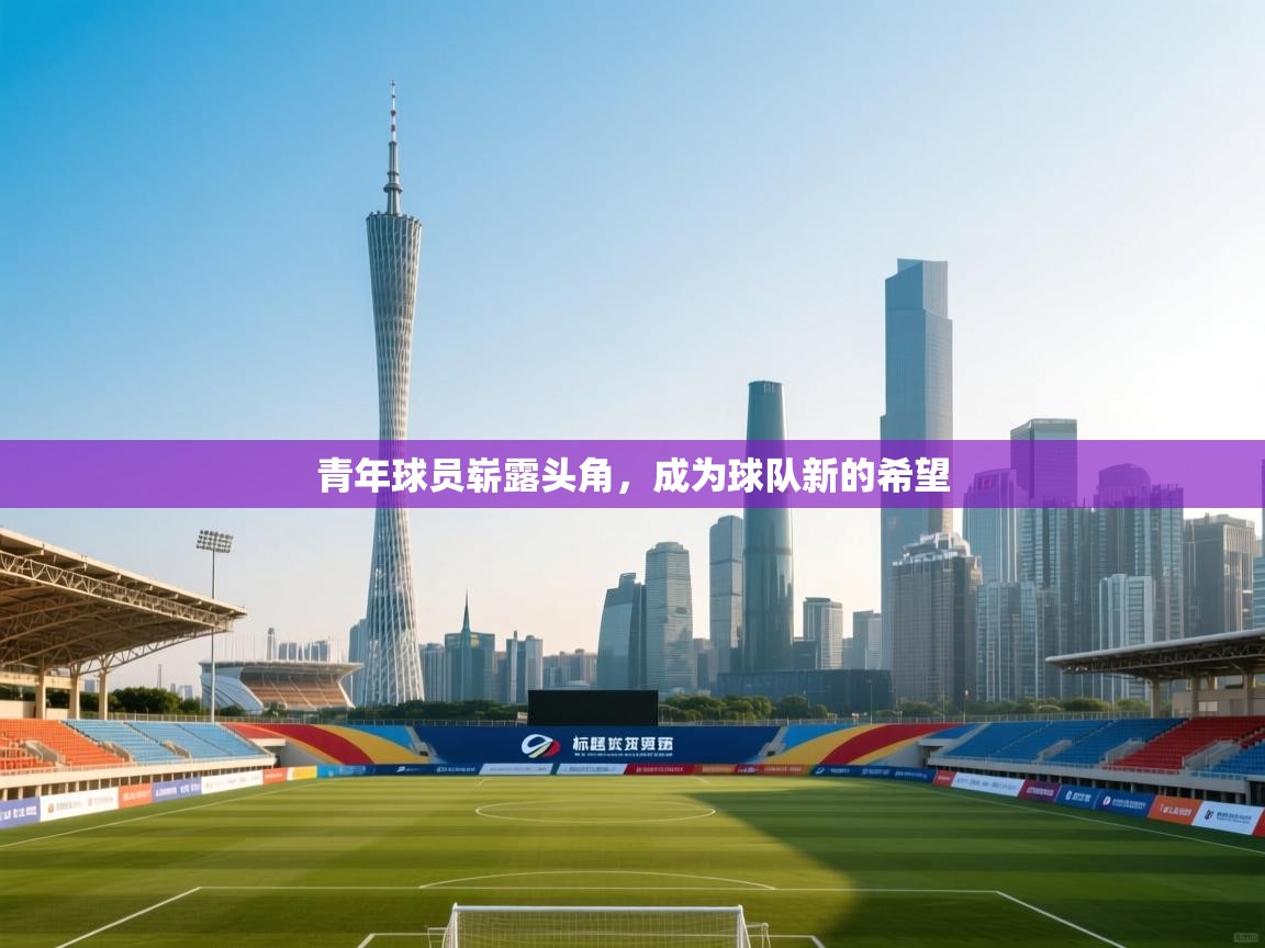 青年球员崭露头角，成为球队新的希望  第2张