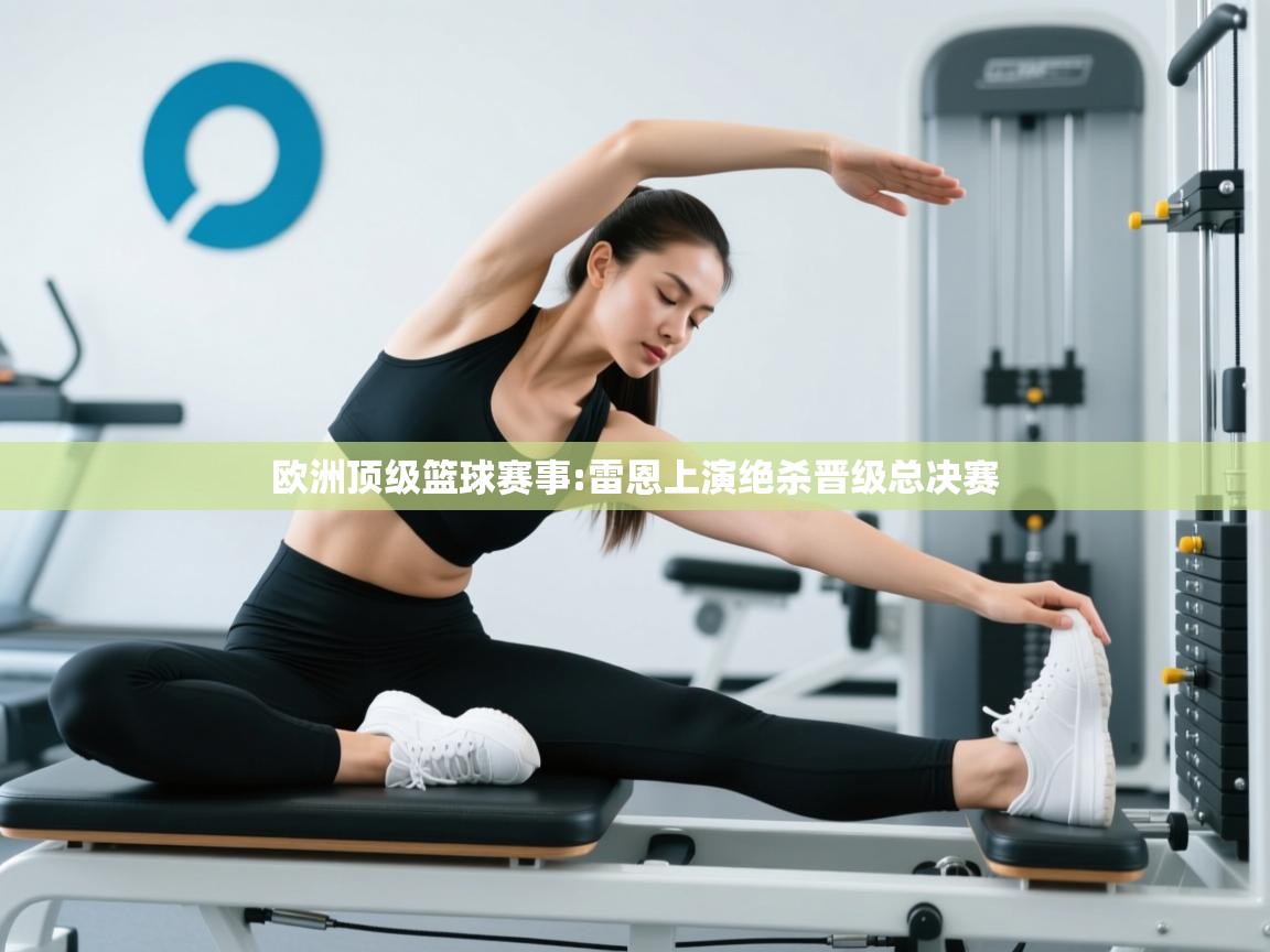 欧洲顶级篮球赛事:雷恩上演绝杀晋级总决赛 第1张