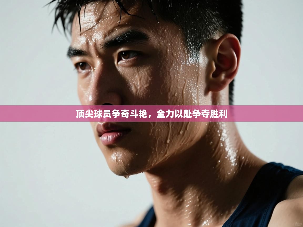 顶尖球员争奇斗艳，全力以赴争夺胜利  第1张