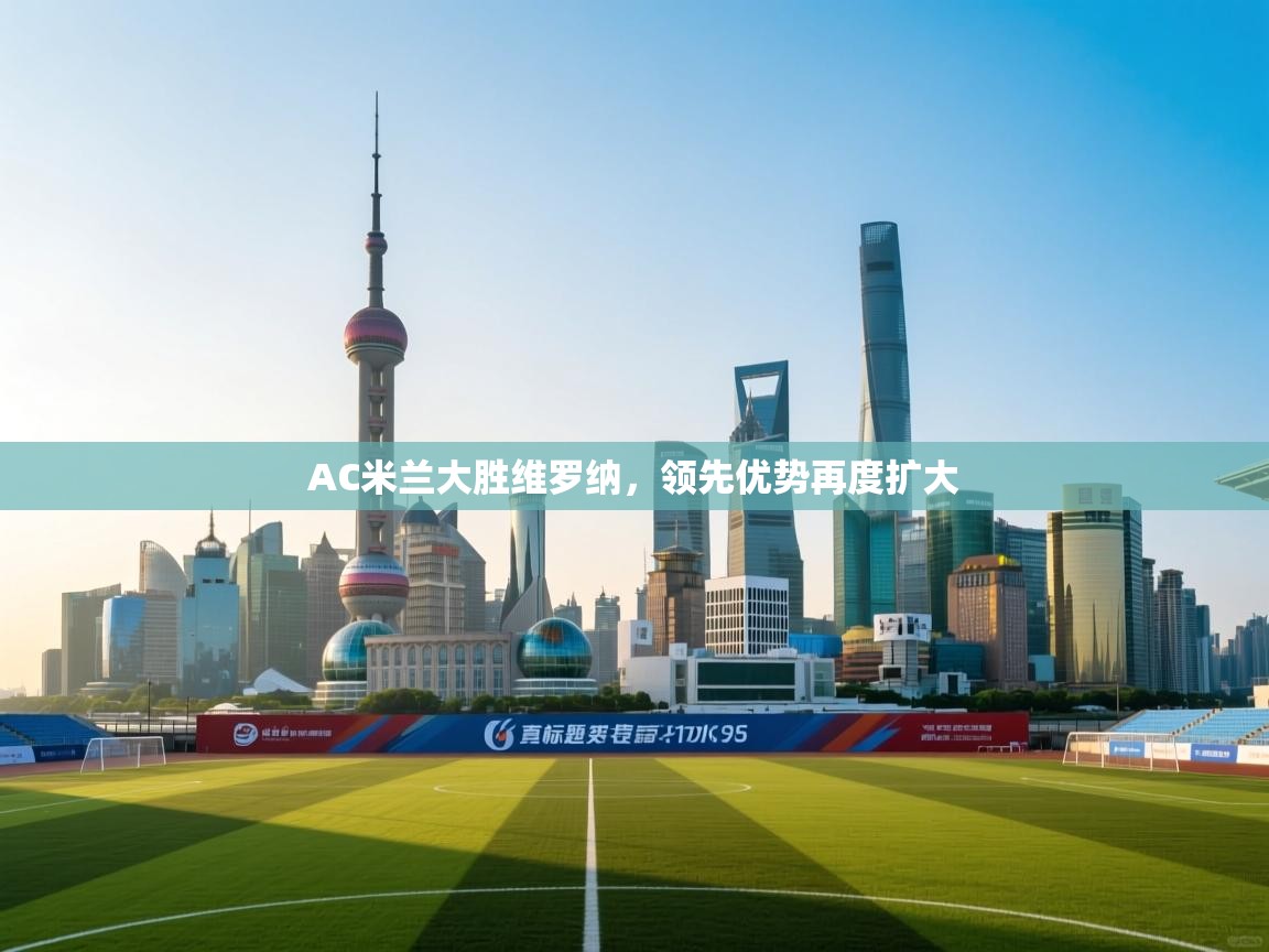 AC米兰大胜维罗纳,领先优势再度扩大 第2张