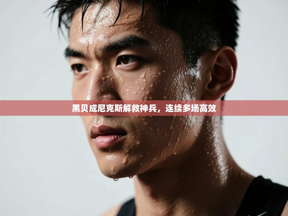黑贝成尼克斯解救神兵，连续多场高效  第1张