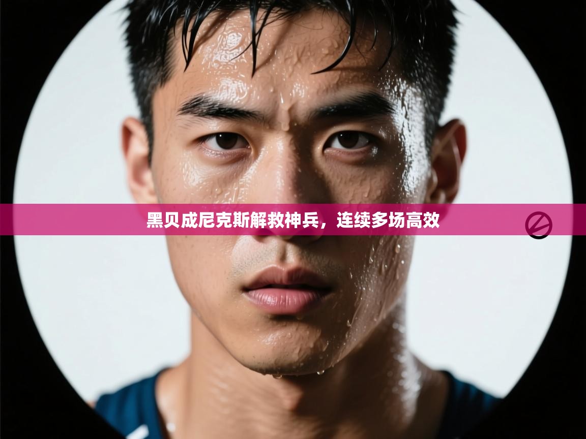 黑贝成尼克斯解救神兵，连续多场高效  第2张