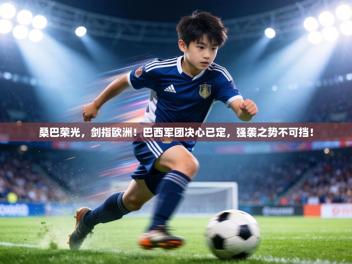 桑巴荣光,剑指欧洲!巴西军团决心已定,强袭之势不可挡! 第2张