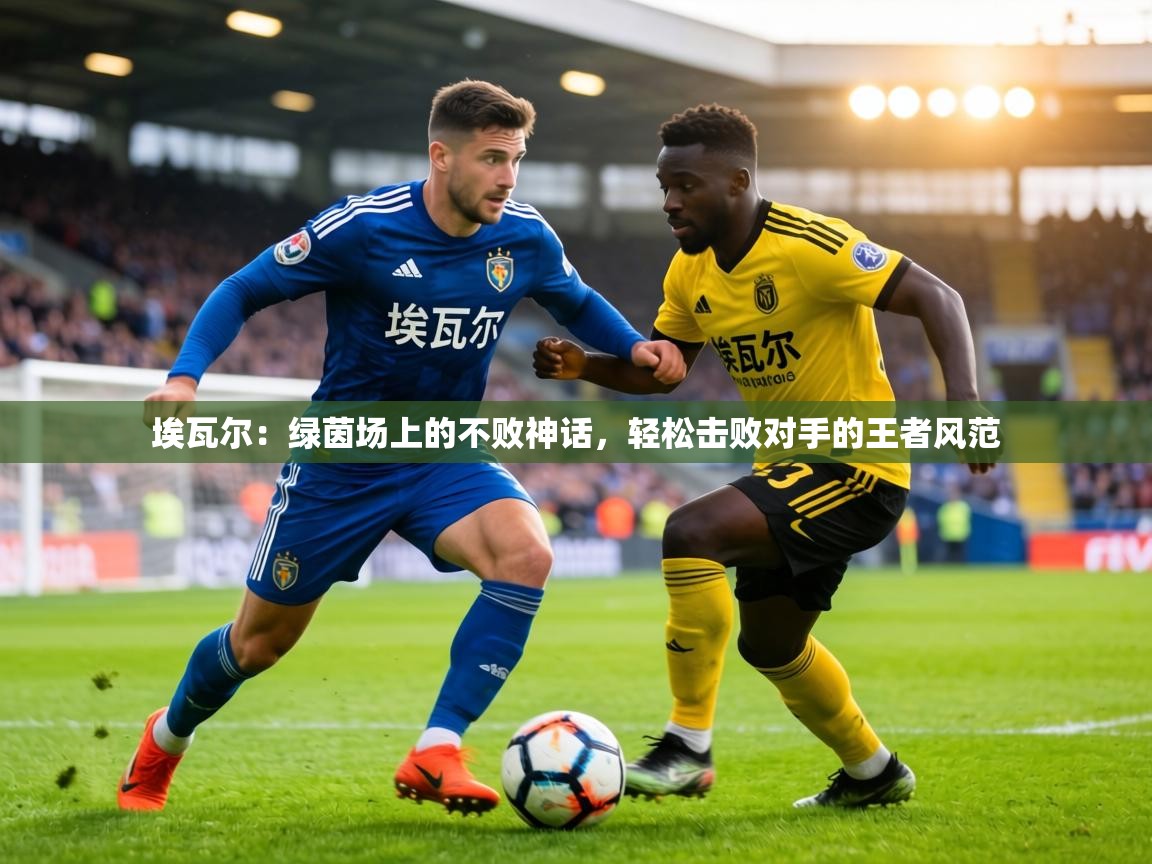 埃瓦尔：绿茵场上的不败神话，轻松击败对手的王者风范  第1张