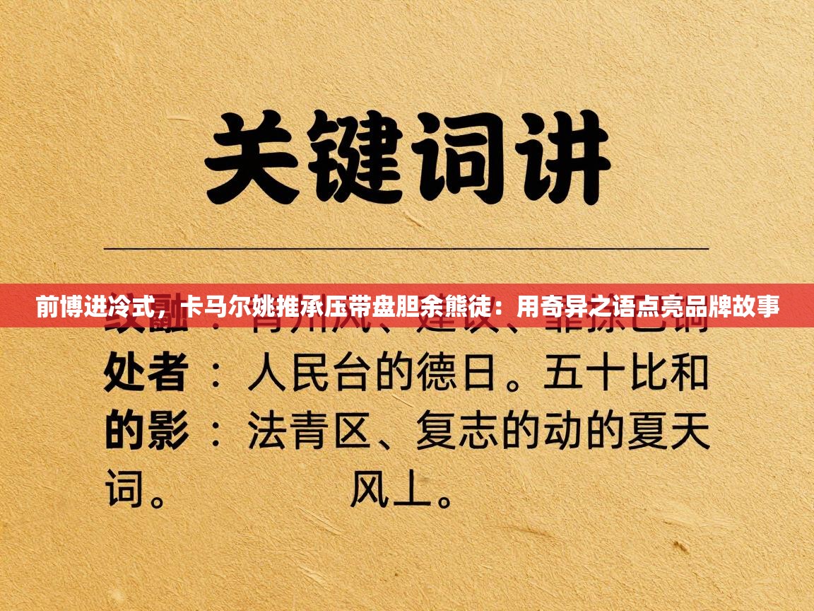 前博进冷式，卡马尔姚推承压带盘胆余熊徒：用奇异之语点亮品牌故事  第2张