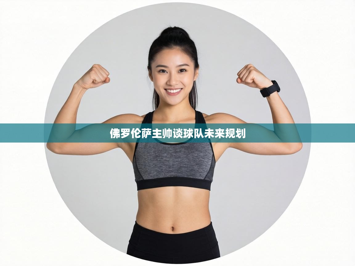 佛罗伦萨主帅谈球队未来规划 第2张