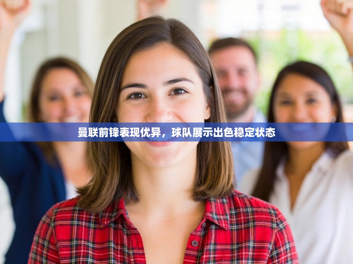 曼联前锋表现优异,球队展示出色稳定状态 第2张